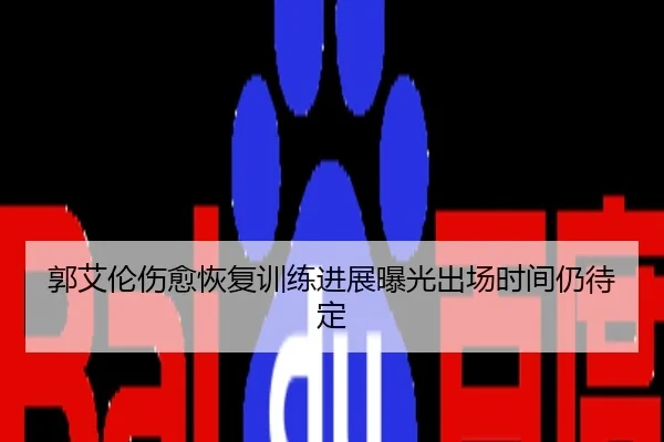郭艾伦伤愈恢复训练进展曝光出场时间仍待定