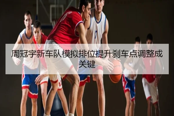 周冠宇新车队模拟排位提升刹车点调整成关键