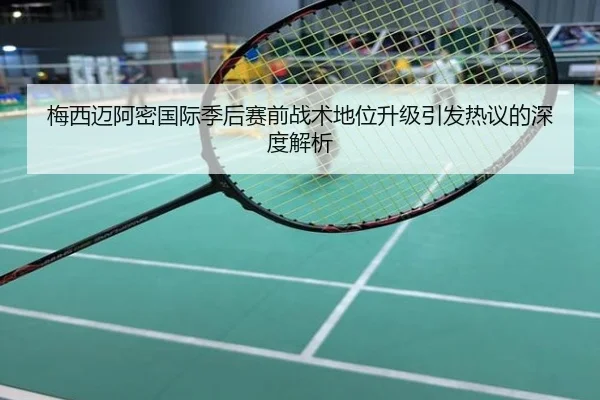 梅西迈阿密国际季后赛前战术地位升级引发热议的深度解析